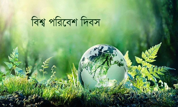 বিশ্ব পরিবেশ দিবস আজ : পরিবেশ সুরক্ষায় জনসচেতনতা ও আইনি কাঠামো যুগোপযোগী করার ওপর গুরুত্ব